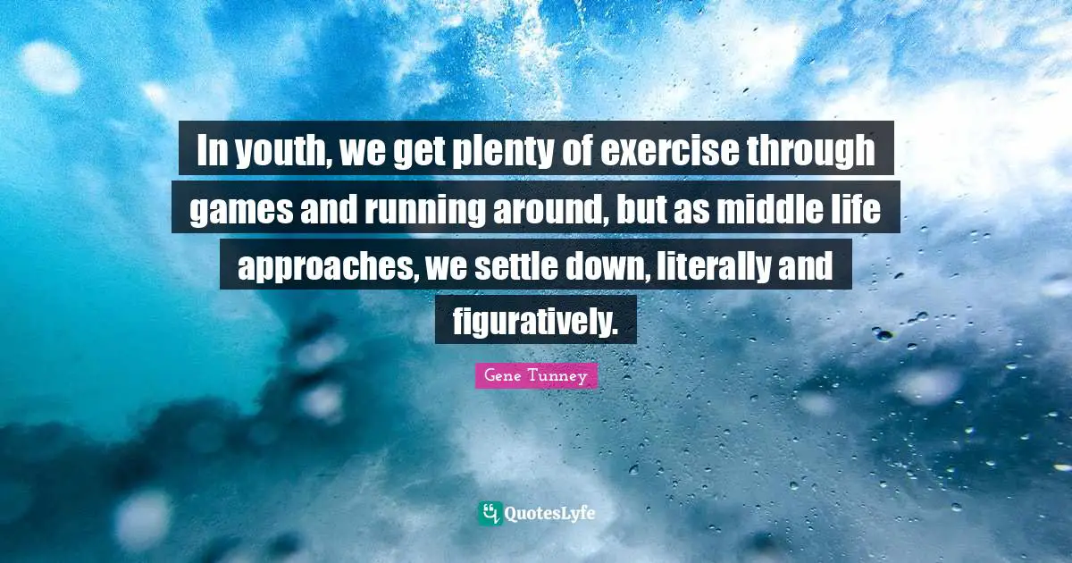 In youth, we get plenty of exercise through games and running around, but as middle life approaches, we settle down, literally and figuratively.