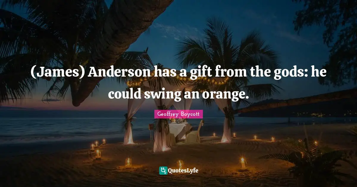 (James) Anderson has a gift from the gods: he could swing an orange.