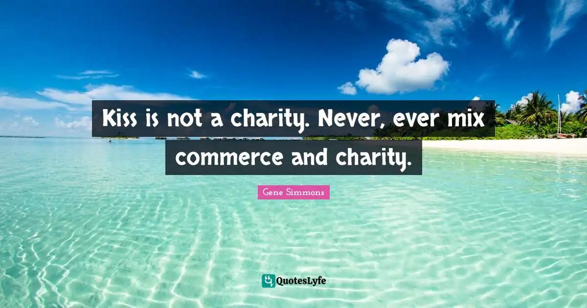 Kiss is not a charity. Never, ever mix commerce and charity.