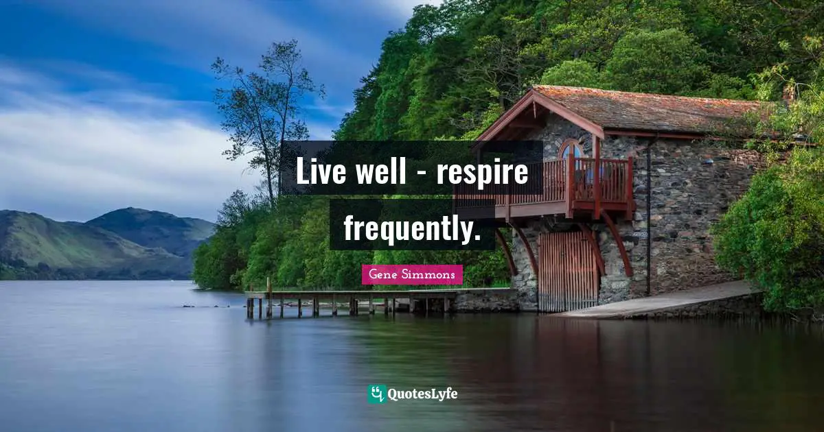 Live well - respire frequently.