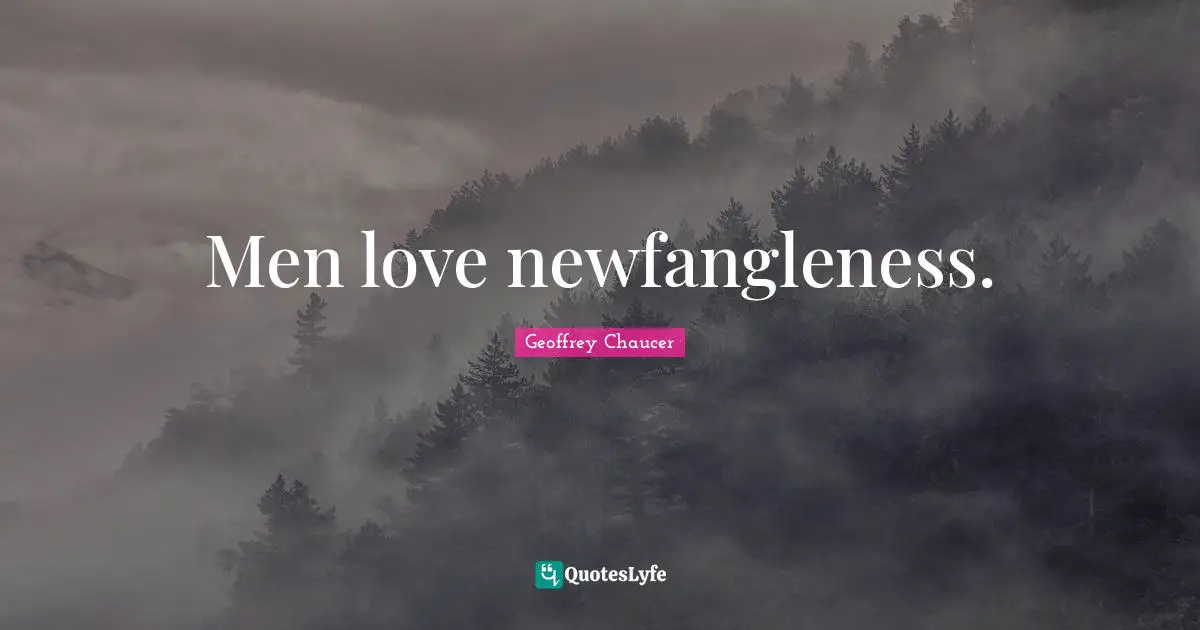 Men love newfangleness.