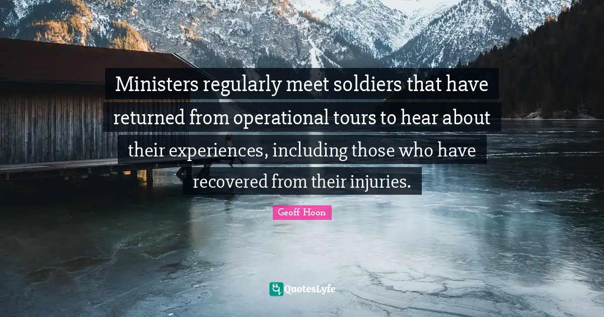 Ministers regularly meet soldiers that have returned from operational tours to hear about their experiences, including those who have recovered from their injuries.