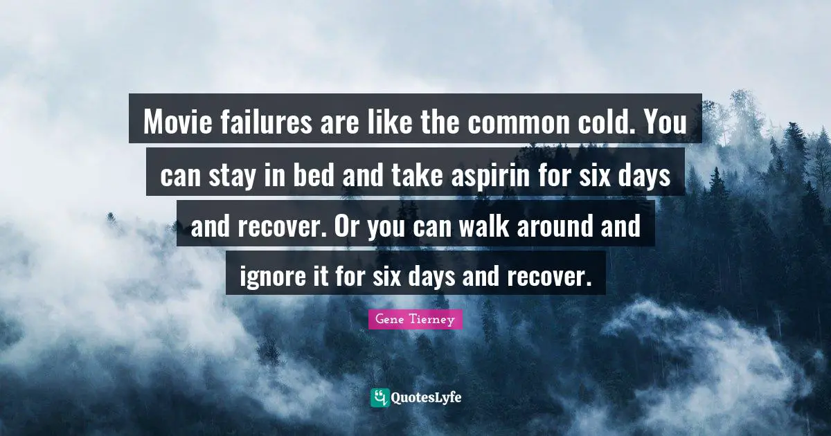Movie failures are like the common cold. You can stay in bed and take aspirin for six days and recover. Or you can walk around and ignore it for six days and recover.
