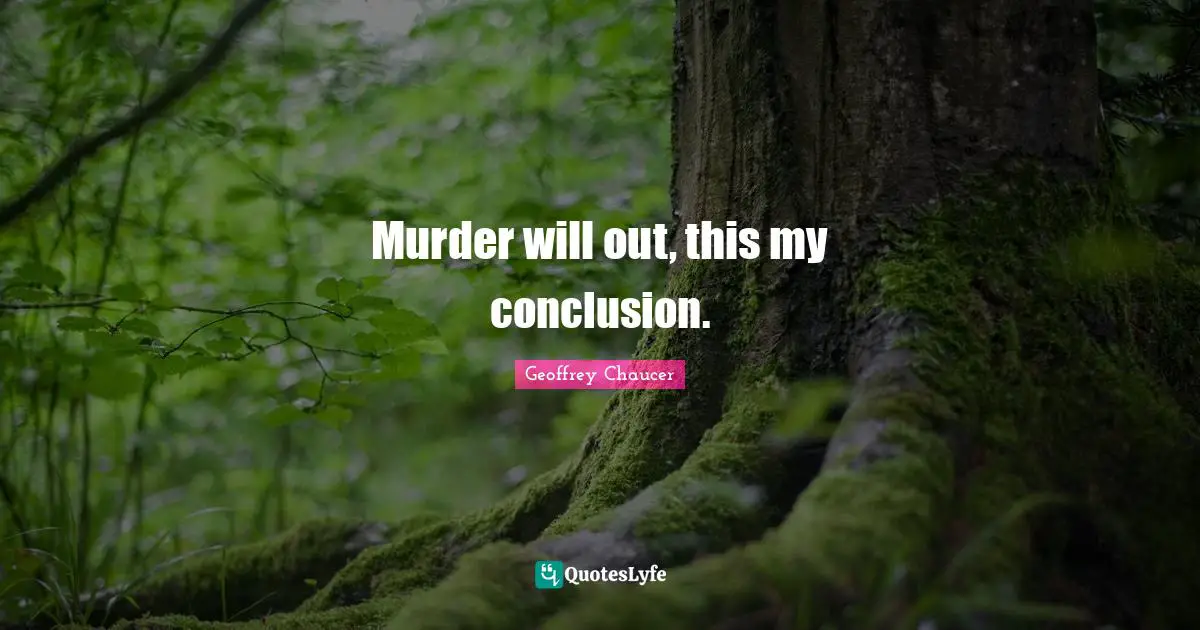 Murder will out, this my conclusion.