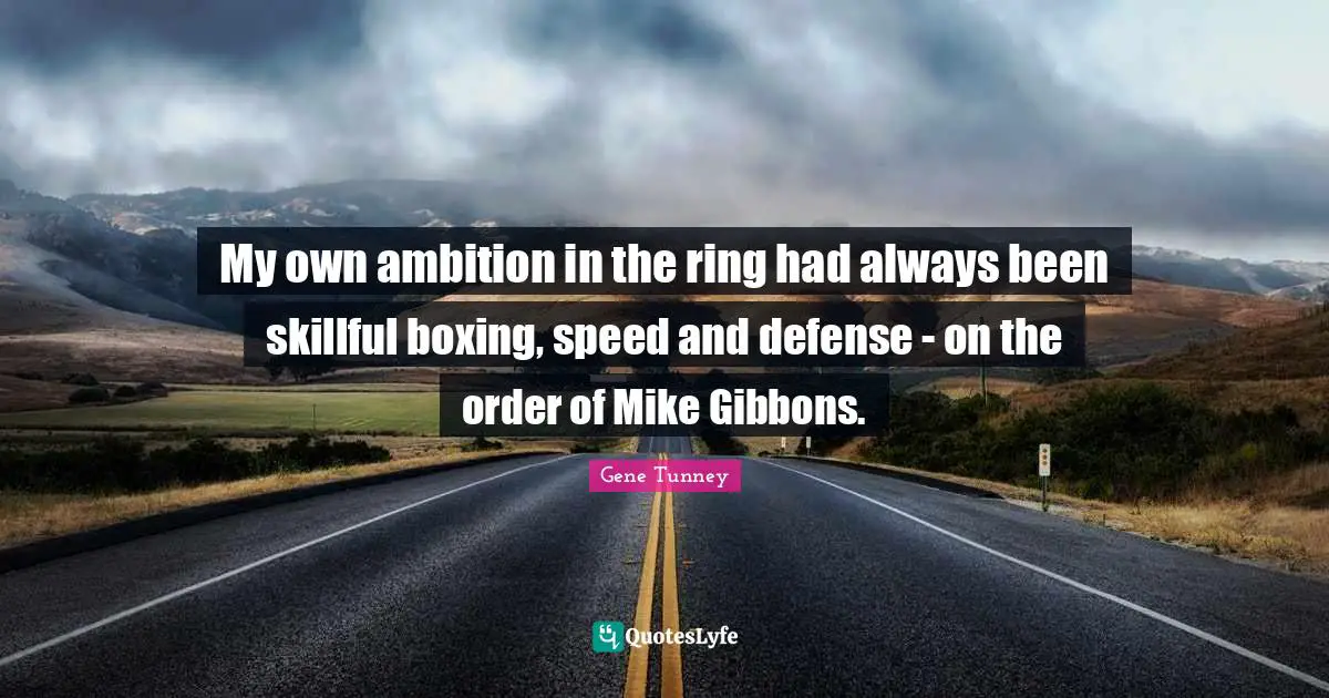 My own ambition in the ring had always been skillful boxing, speed and defense - on the order of Mike Gibbons.