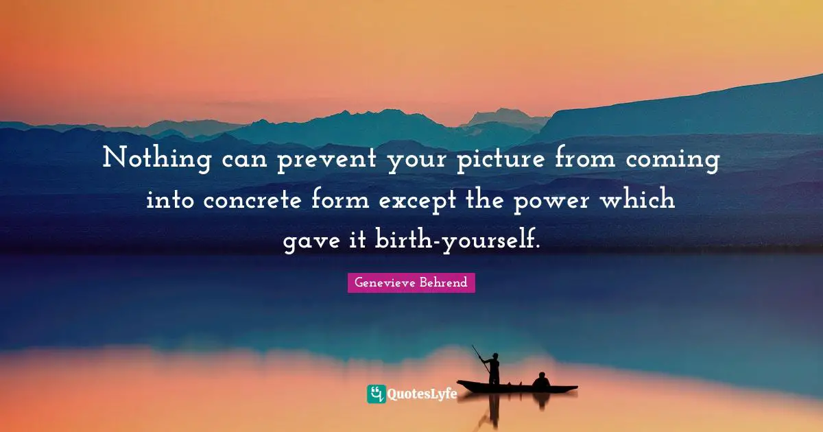 Nothing can prevent your picture from coming into concrete form except the power which gave it birth-yourself.