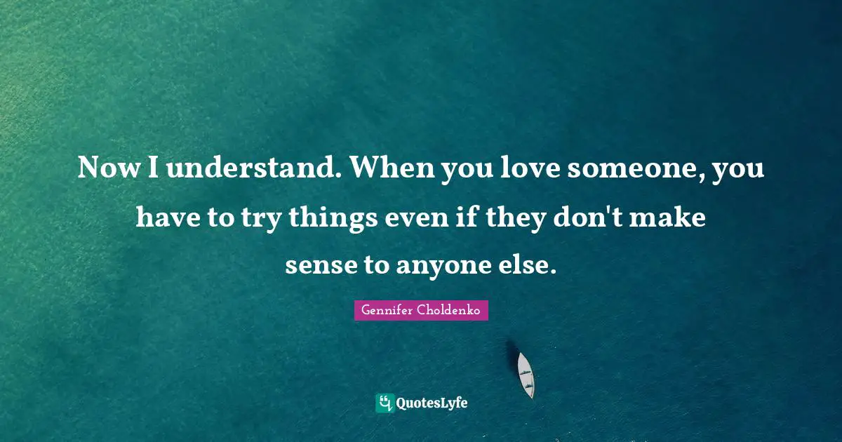 Now I understand. When you love someone, you have to try things even if they don't make sense to anyone else.