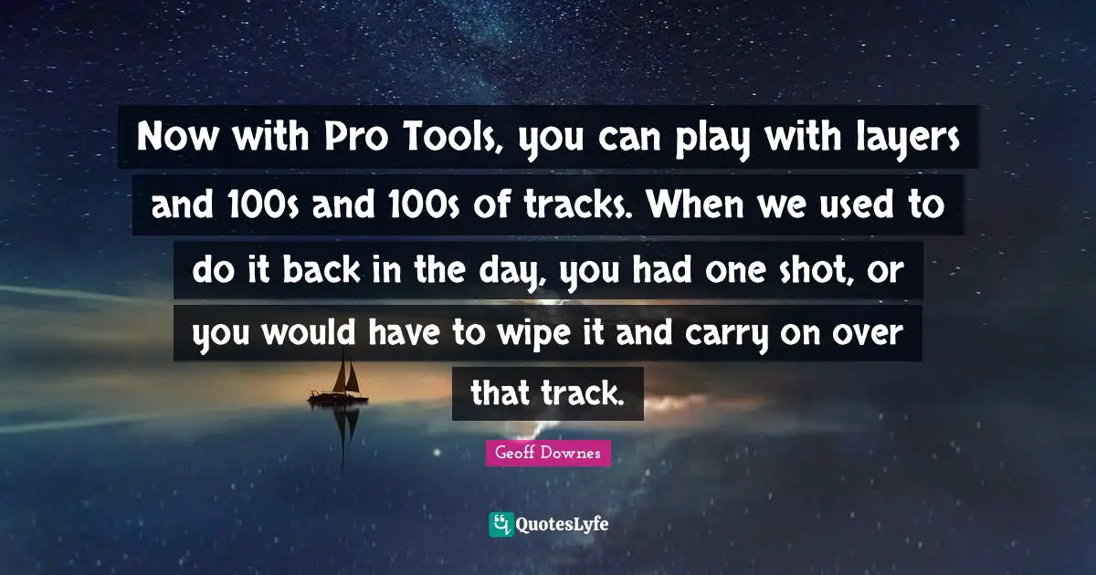 Now with Pro Tools, you can play with layers and 100s and 100s of tracks. When we used to do it back in the day, you had one shot, or you would have to wipe it and carry on over that track.