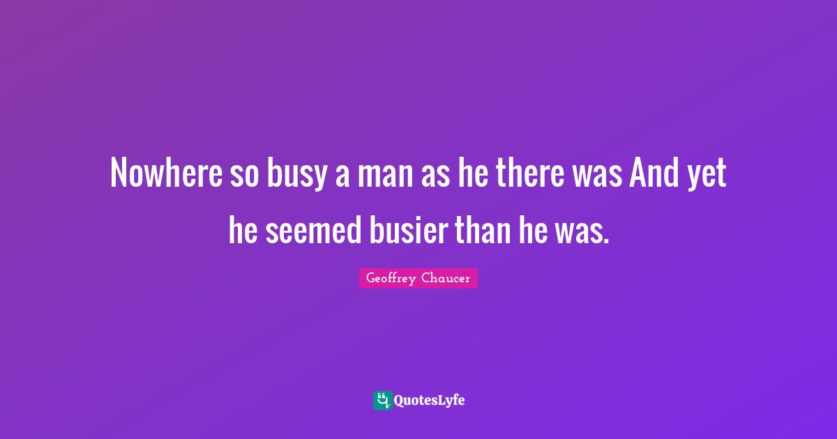 Nowhere so busy a man as he there was And yet he seemed busier than he was.