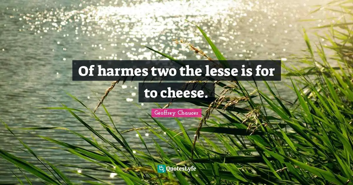 Of harmes two the lesse is for to cheese.