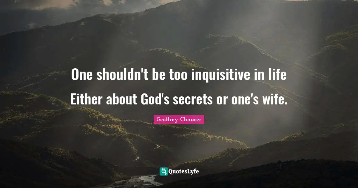 One shouldn't be too inquisitive in life Either about God's secrets or one's wife.