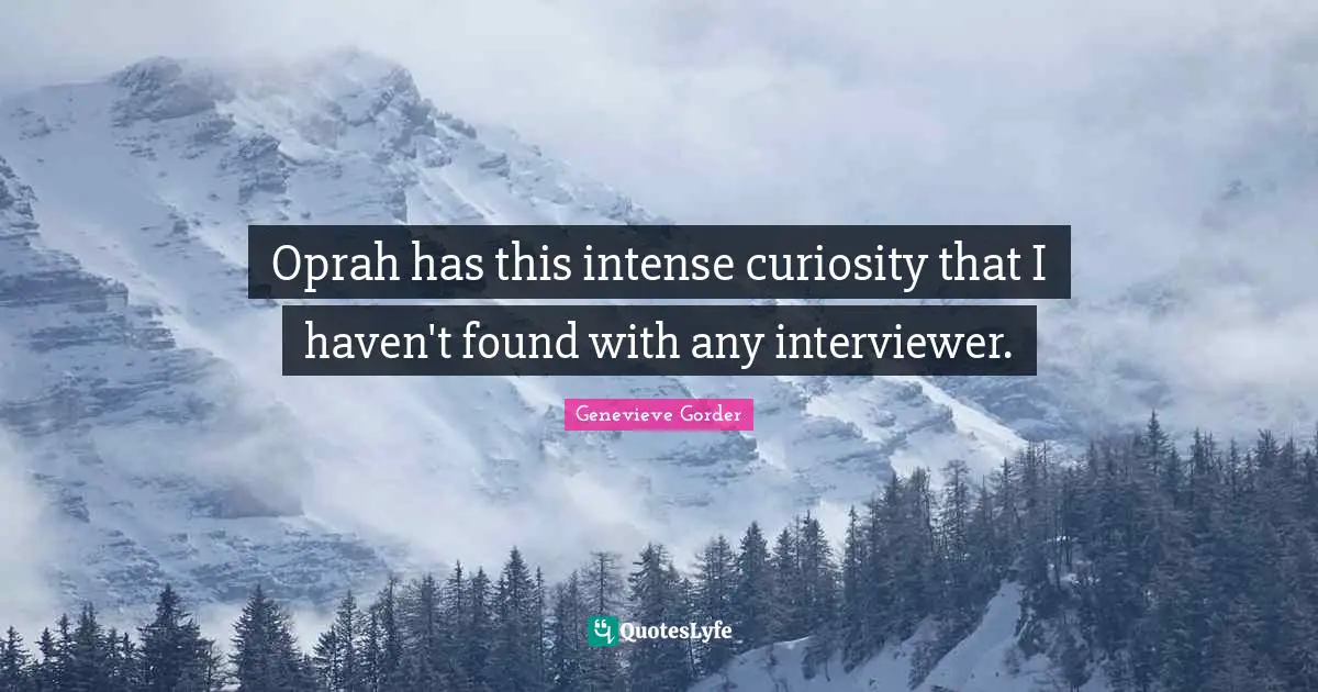 Oprah has this intense curiosity that I haven't found with any interviewer.