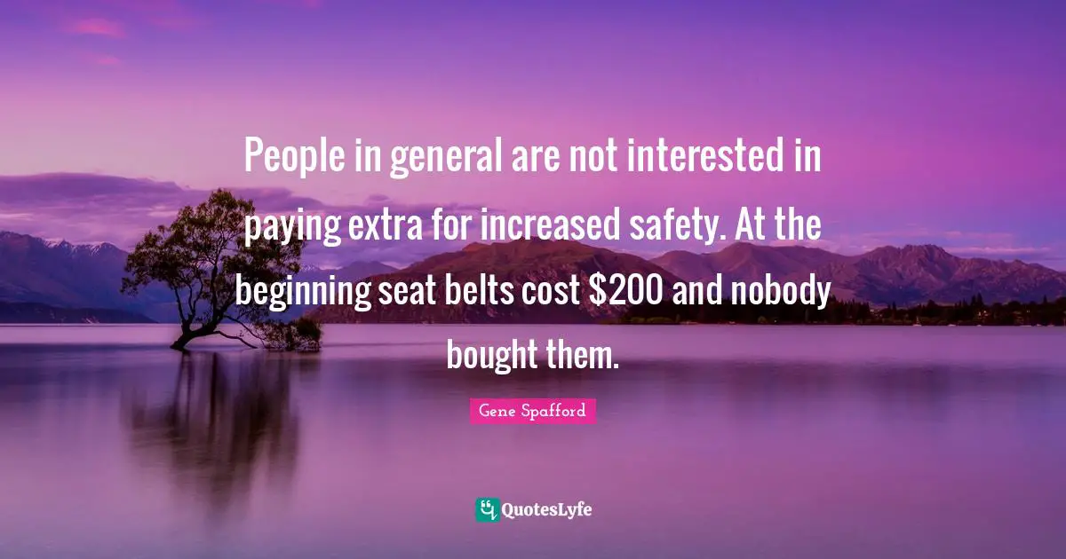 Belts Quotes: "People in general are not interested in paying extra for increased safety. At the beginning seat belts cost $200 and nobody bought them."