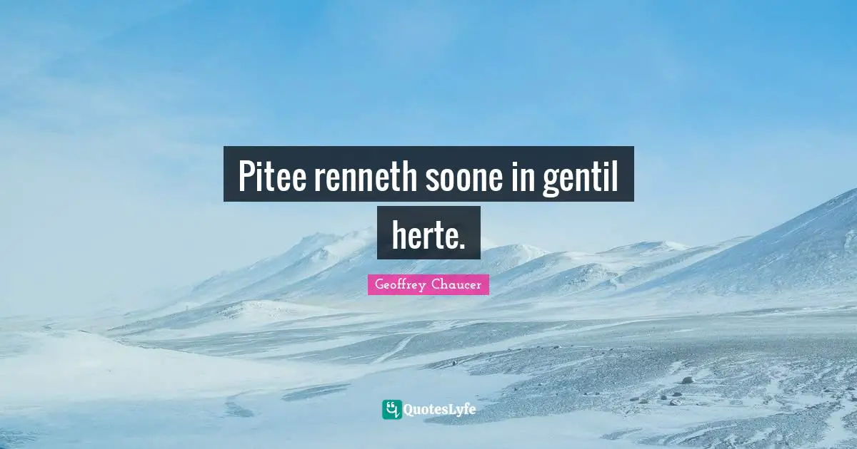 Pitee renneth soone in gentil herte.