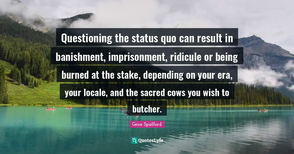 Ridicule Quotes: "Questioning the status quo can result in banishment, imprisonment, ridicule or being burned at the stake, depending on your era, your locale, and the sacred cows you wish to butcher."