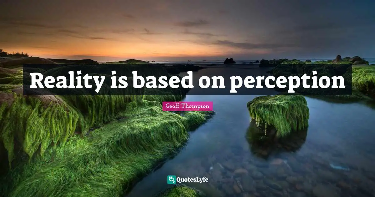 Reality is based on perception