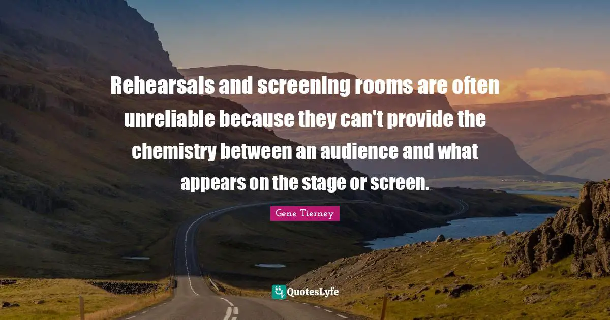 Unreliable Quotes: "Rehearsals and screening rooms are often unreliable because they can't provide the chemistry between an audience and what appears on the stage or screen."