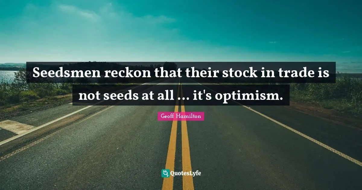 Seedsmen reckon that their stock in trade is not seeds at all ... it's optimism.