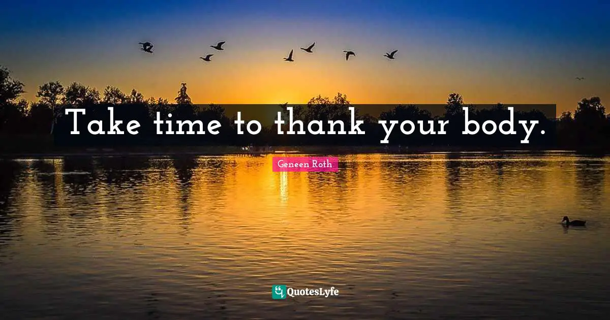 Geneen Roth Quotes: "Take time to thank your body."
