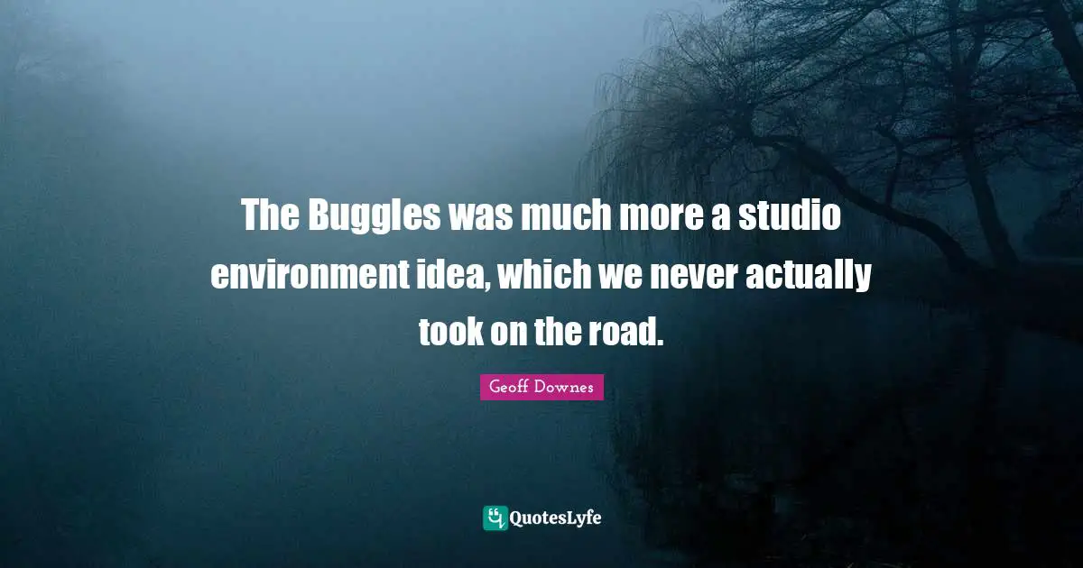 The Buggles was much more a studio environment idea, which we never actually took on the road.