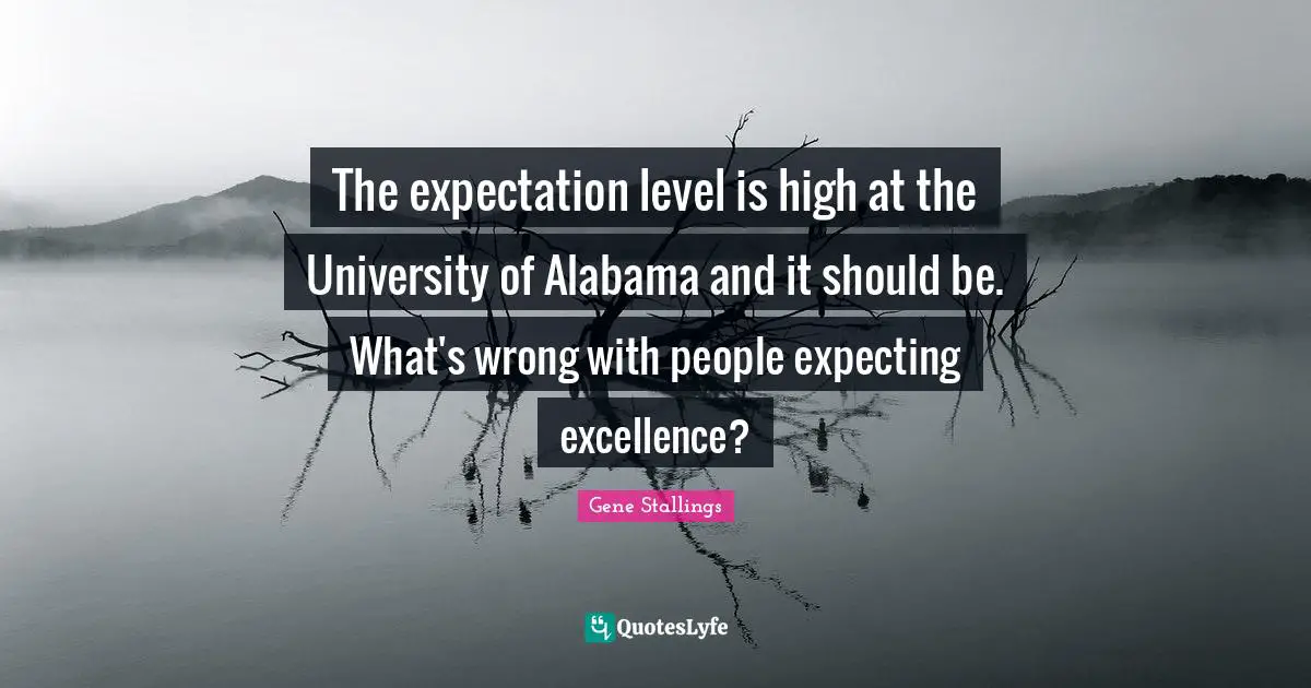 University Quotes: "The expectation level is high at the University of Alabama and it should be. What's wrong with people expecting excellence?"