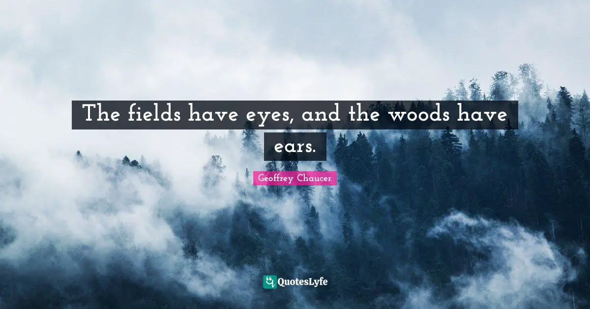 The fields have eyes, and the woods have ears.