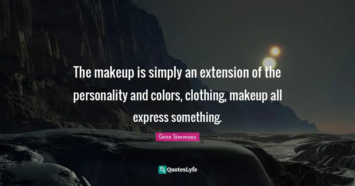 The makeup is simply an extension of the personality and colors, clothing, makeup all express something.