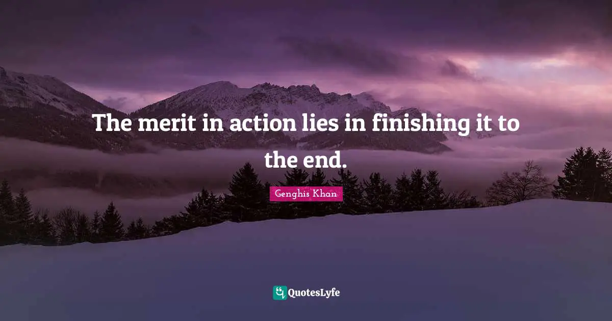 Action Quotes: "The merit in action lies in finishing it to the end."