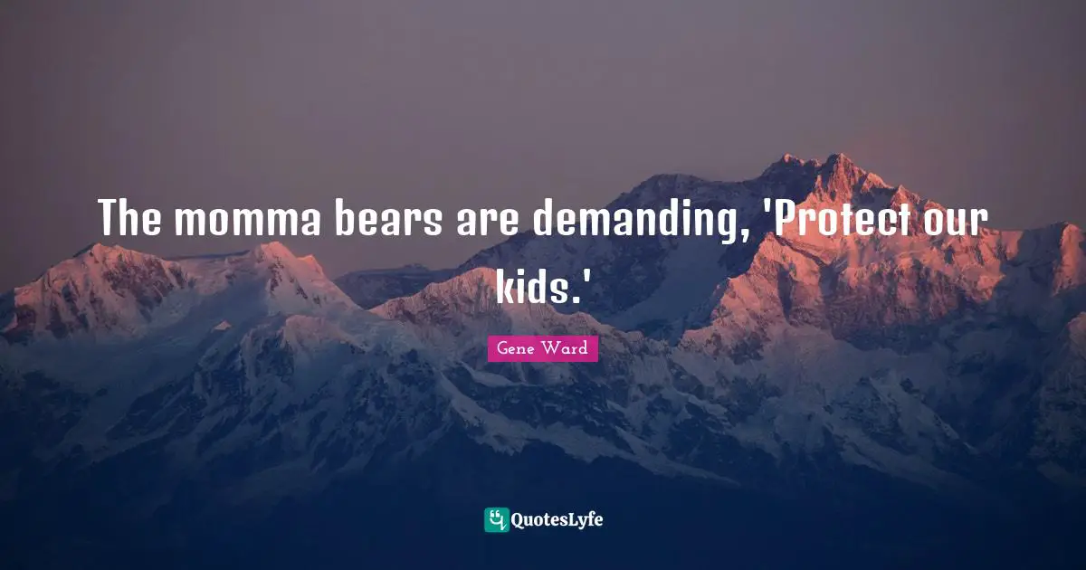 Momma Quotes: "The momma bears are demanding, 'Protect our kids.'"