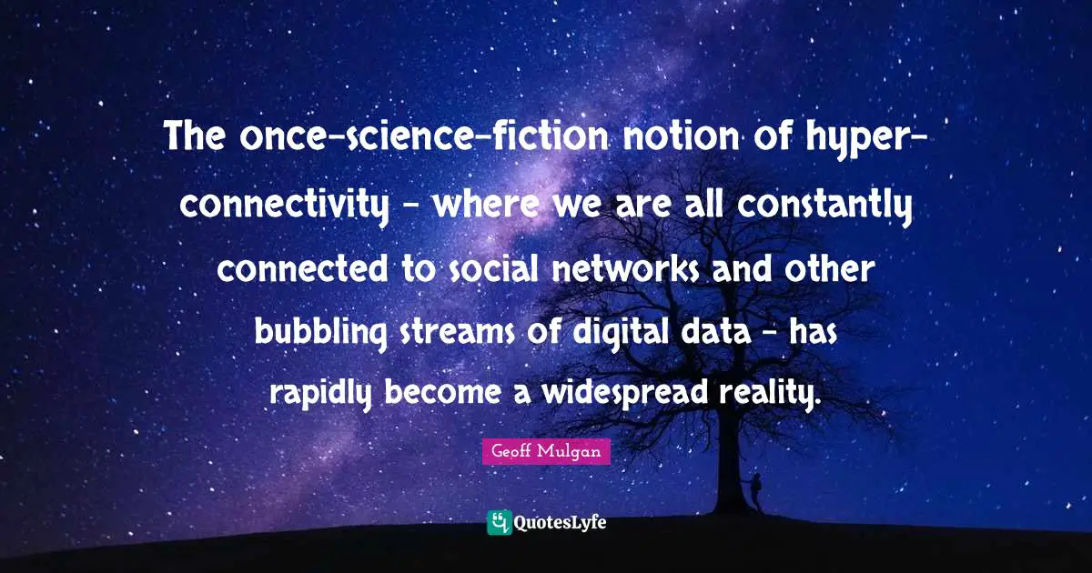 Geoff Mulgan Quotes: "The once-science-fiction notion of hyper-connectivity - where we are all constantly connected to social networks and other bubbling streams of digital data - has rapidly become a widespread reality."
