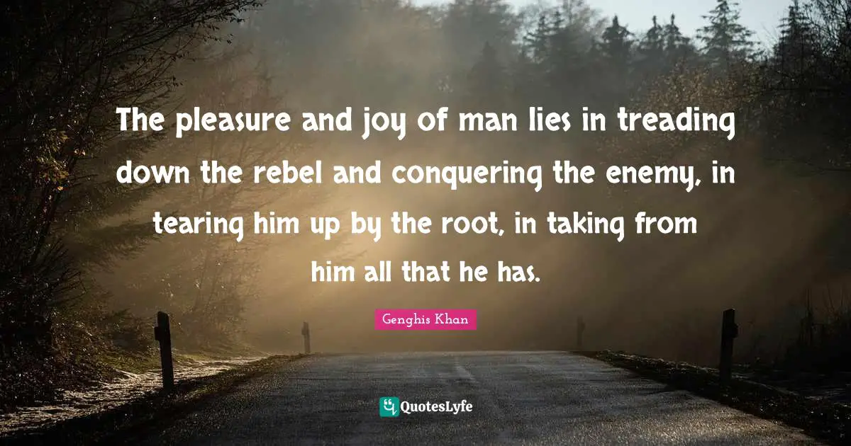 Lying Quotes: "The pleasure and joy of man lies in treading down the rebel and conquering the enemy, in tearing him up by the root, in taking from him all that he has."