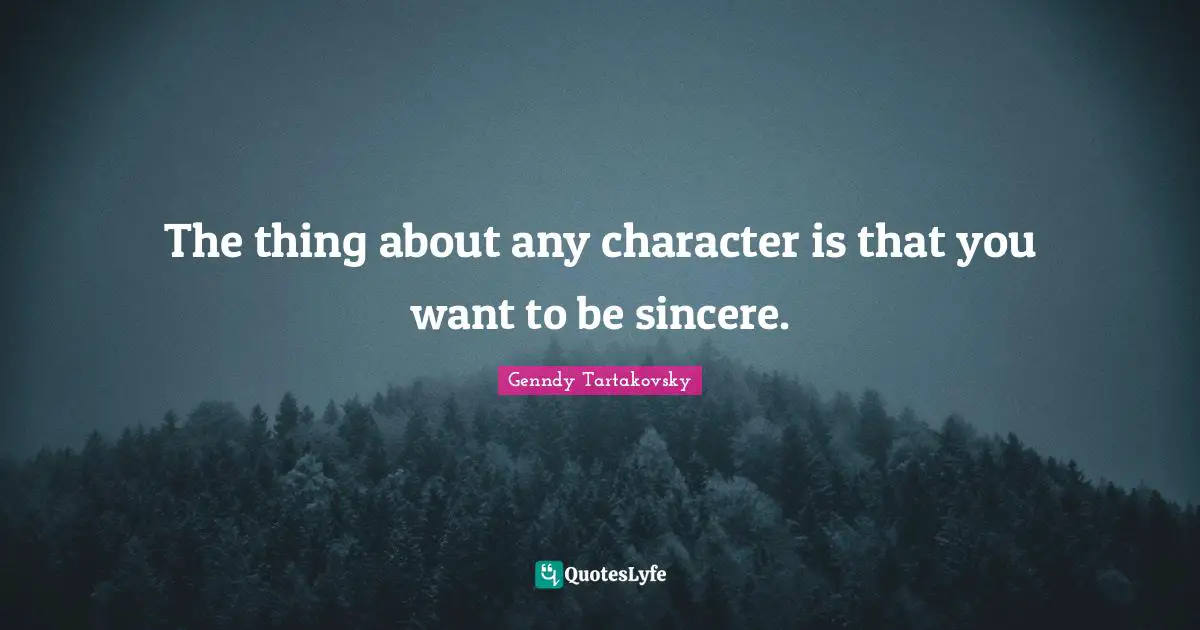 The thing about any character is that you want to be sincere.