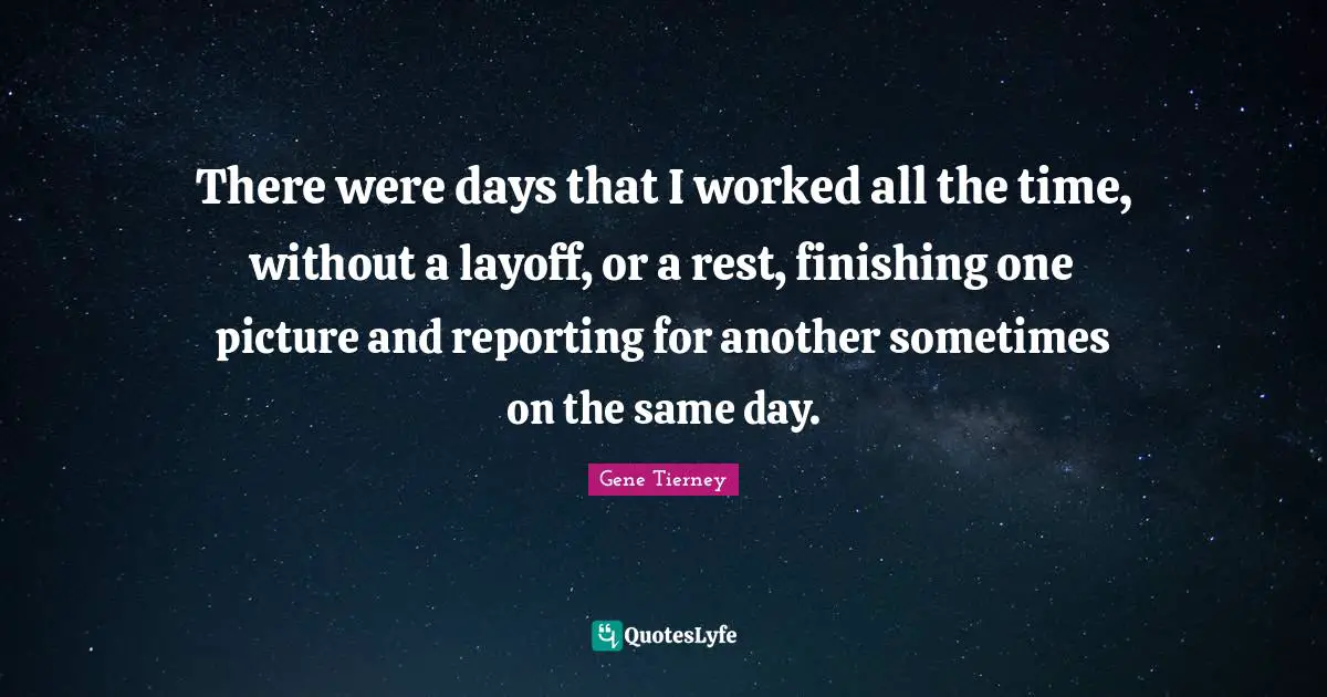 There were days that I worked all the time, without a layoff, or a rest, finishing one picture and reporting for another sometimes on the same day.