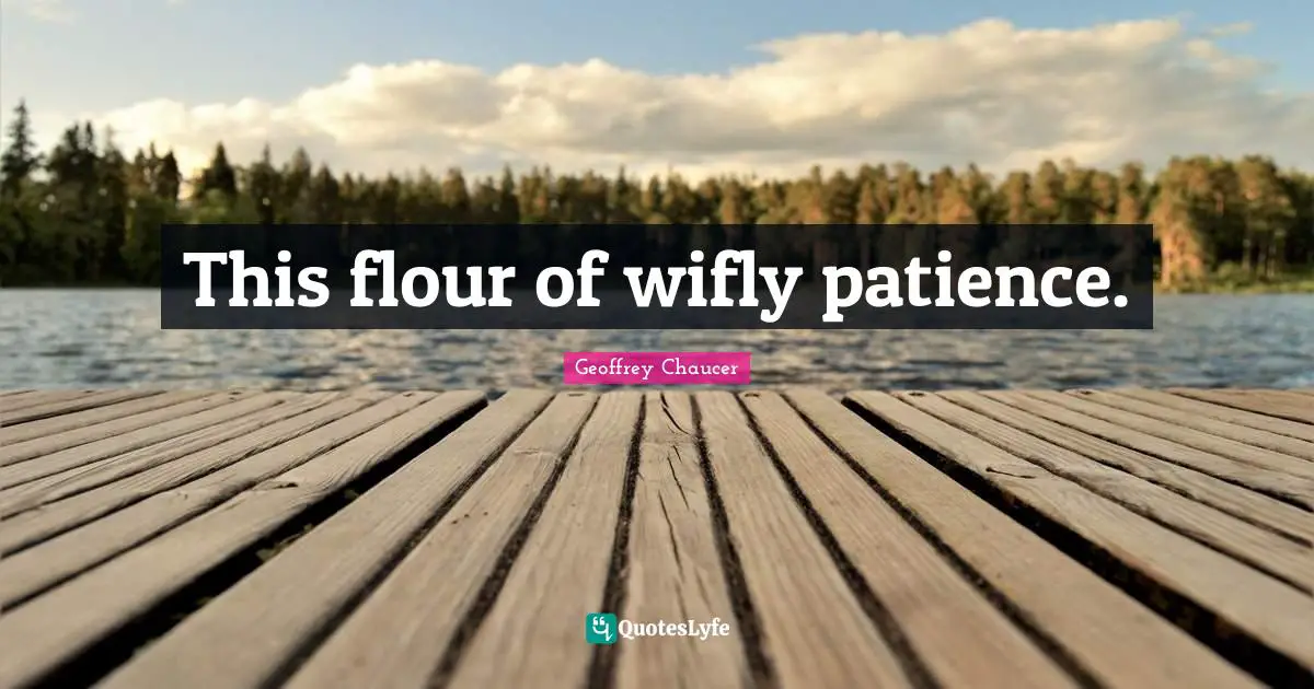 This flour of wifly patience.
