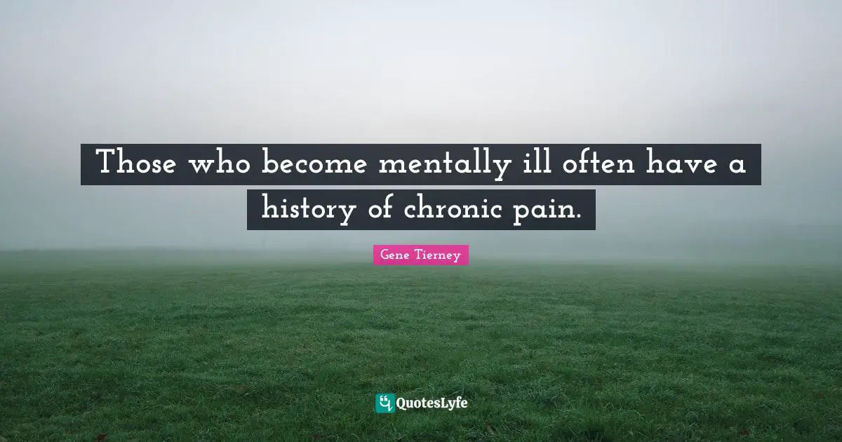 Those who become mentally ill often have a history of chronic pain.