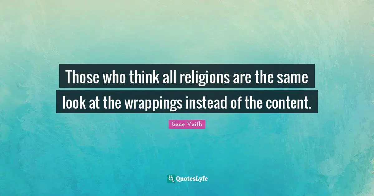 Those who think all religions are the same look at the wrappings instead of the content.