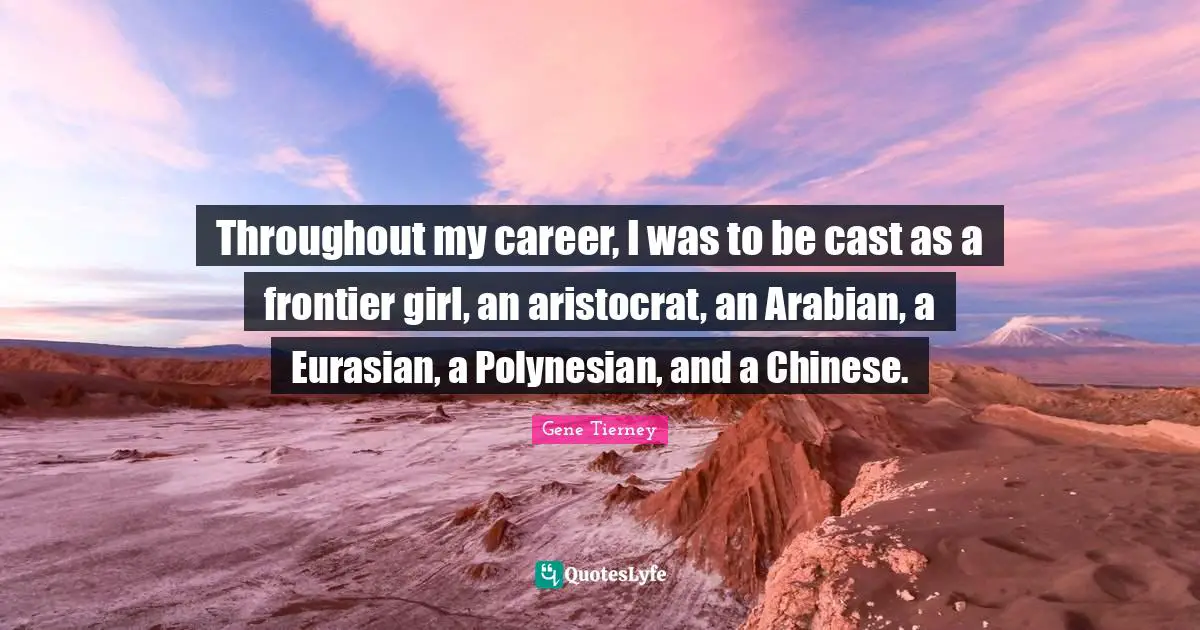 Careers Quotes: "Throughout my career, I was to be cast as a frontier girl, an aristocrat, an Arabian, a Eurasian, a Polynesian, and a Chinese."