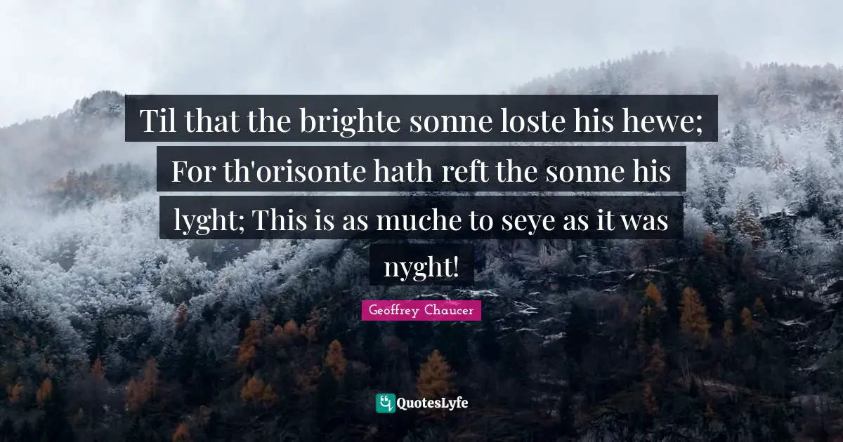 Til that the brighte sonne loste his hewe; For th'orisonte hath reft the sonne his lyght; This is as muche to seye as it was nyght!