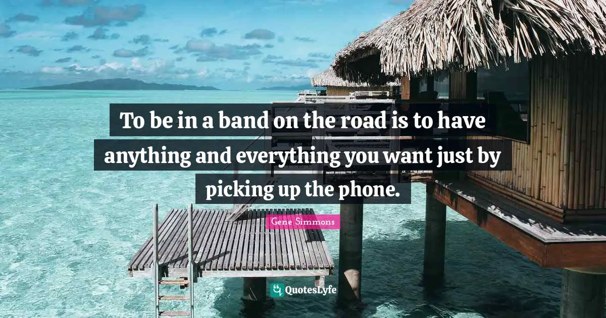 To be in a band on the road is to have anything and everything you want just by picking up the phone.