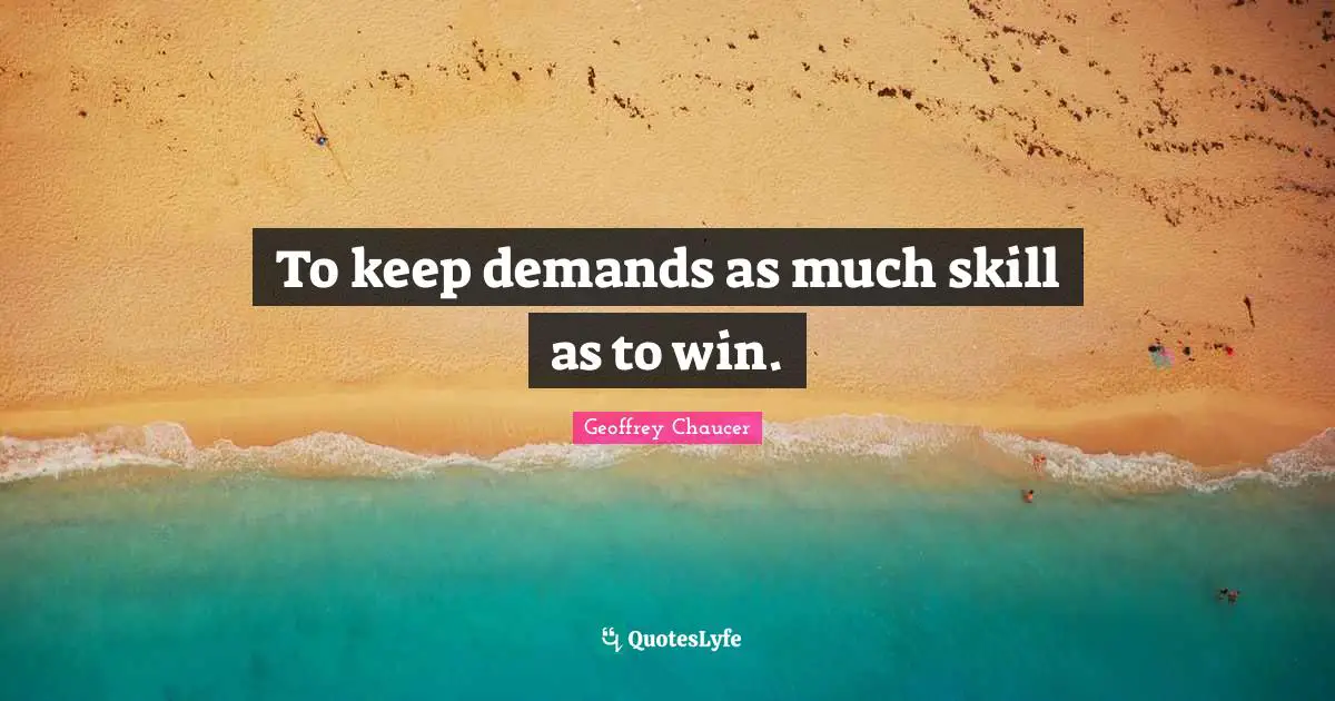 To keep demands as much skill as to win.