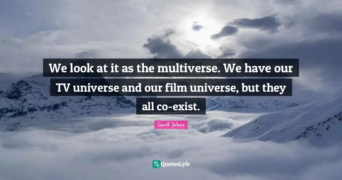 Tvs Quotes: "We look at it as the multiverse. We have our TV universe and our film universe, but they all co-exist."