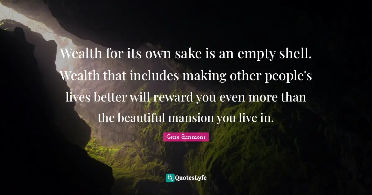 Empty Shell Quotes: "Wealth for its own sake is an empty shell. Wealth that includes making other people's lives better will reward you even more than the beautiful mansion you live in."