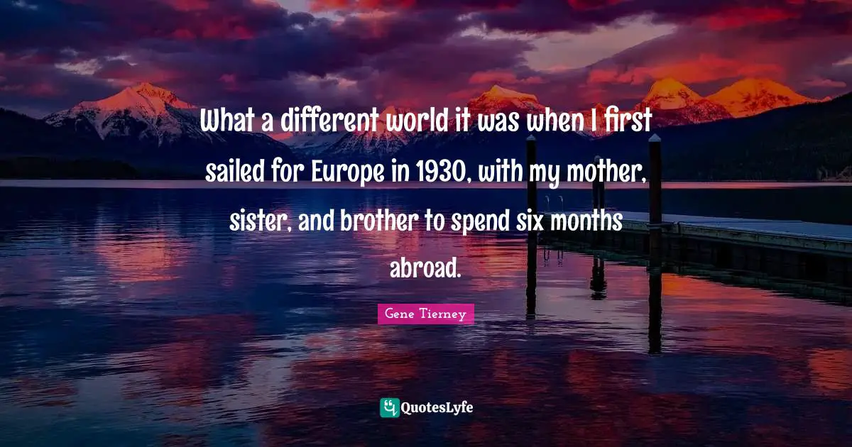 Six Months Quotes: "What a different world it was when I first sailed for Europe in 1930, with my mother, sister, and brother to spend six months abroad."