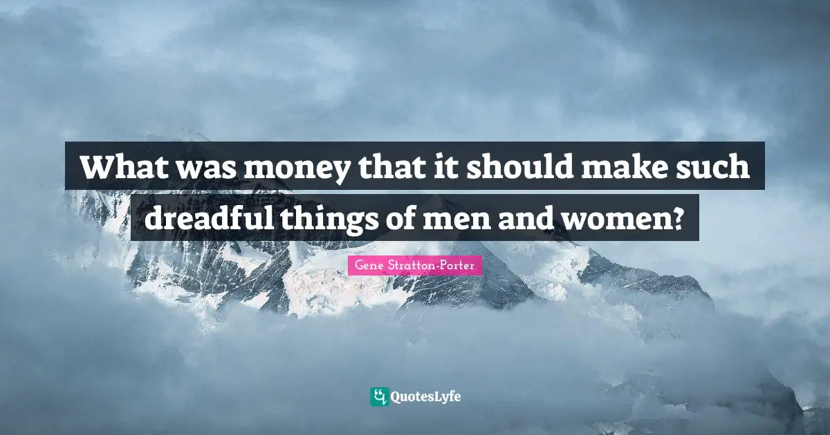 What was money that it should make such dreadful things of men and women?