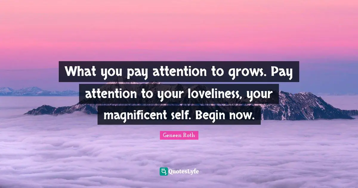 Self Love Quotes: "What you pay attention to grows. Pay attention to your loveliness, your magnificent self. Begin now."