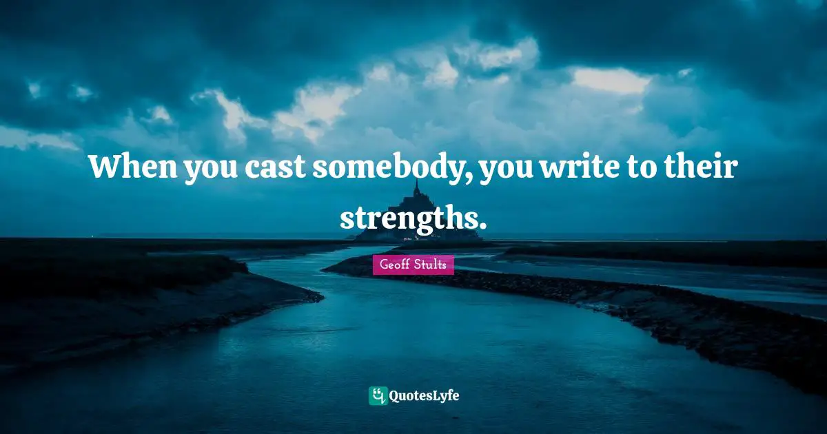 When you cast somebody, you write to their strengths.