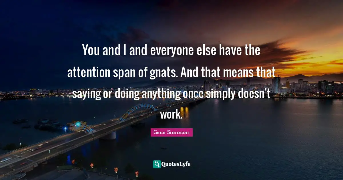 You and I and everyone else have the attention span of gnats. And that means that saying or doing anything once simply doesn't work.