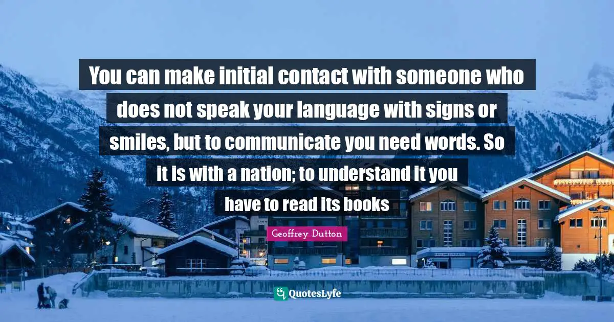 You can make initial contact with someone who does not speak your language with signs or smiles, but to communicate you need words. So it is with a nation; to understand it you have to read its books