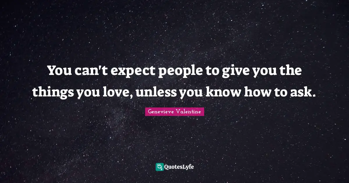 You can't expect people to give you the things you love, unless you know how to ask.