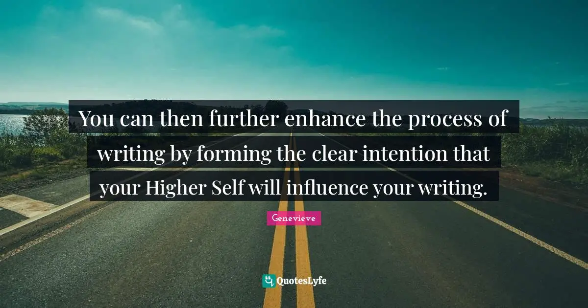 You can then further enhance the process of writing by forming the clear intention that your Higher Self will influence your writing.